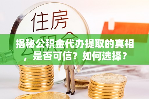 白碱滩揭秘公积金代办提取的真相，是否可信？如何选择？