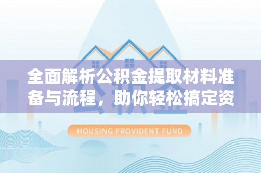 白碱滩全面解析公积金提取材料准备与流程，助你轻松搞定资金提取