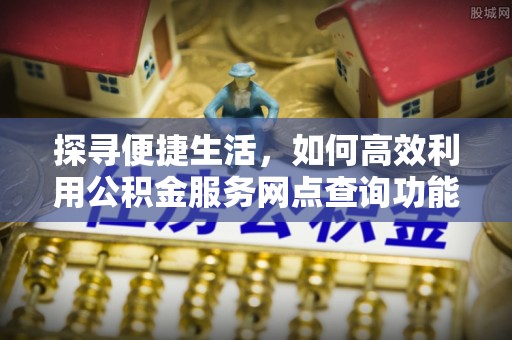 白碱滩探寻便捷生活，如何高效利用公积金服务网点查询功能