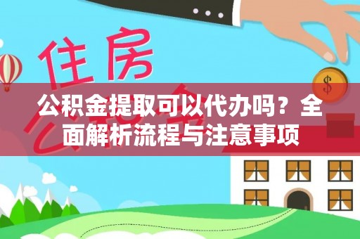 白碱滩公积金提取可以代办吗？全面解析流程与注意事项