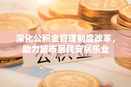 白碱滩深化公积金管理制度改革，助力城市居民安居乐业
