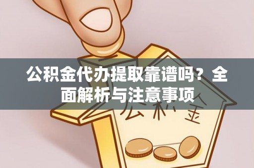 白碱滩公积金代办提取靠谱吗？全面解析与注意事项