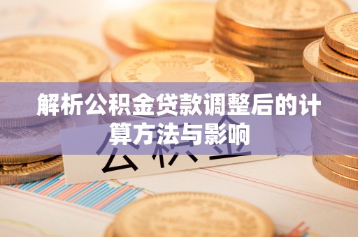 白碱滩解析公积金贷款调整后的计算方法与影响