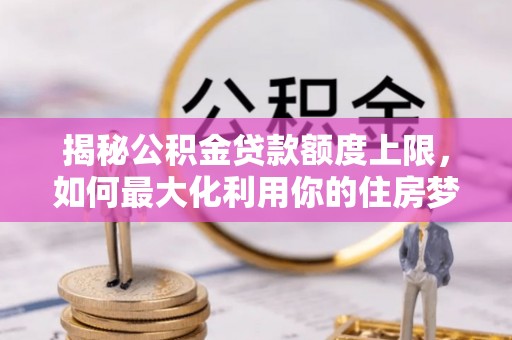 白碱滩揭秘公积金贷款额度上限，如何最大化利用你的住房梦？