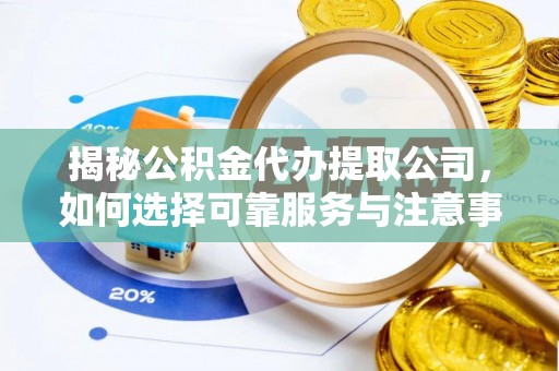 白碱滩揭秘公积金代办提取公司，如何选择可靠服务与注意事项