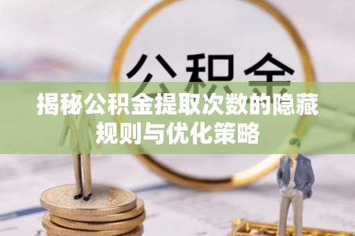 白碱滩揭秘公积金提取次数的隐藏规则与优化策略