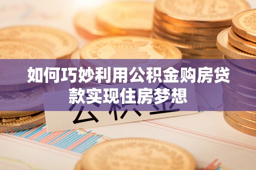白碱滩如何巧妙利用公积金购房贷款实现住房梦想
