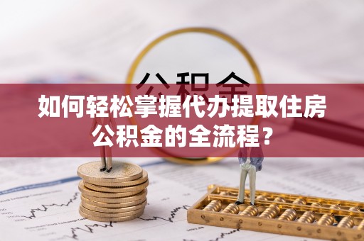 白碱滩如何轻松掌握代办提取住房公积金的全流程？