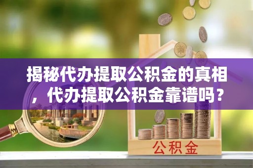 白碱滩揭秘代办提取公积金的真相，代办提取公积金靠谱吗？
