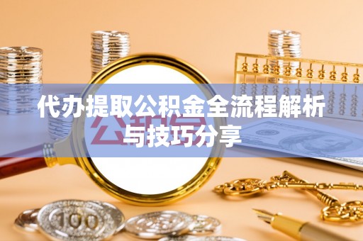白碱滩代办提取公积金全流程解析与技巧分享