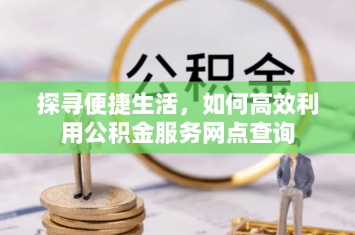 白碱滩探寻便捷生活，如何高效利用公积金服务网点查询