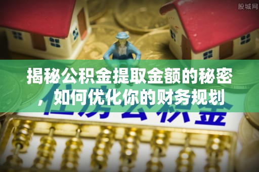 白碱滩揭秘公积金提取金额的秘密，如何优化你的财务规划