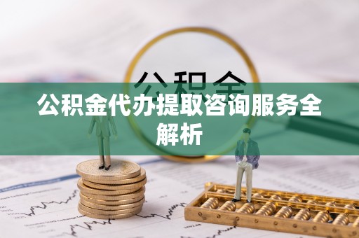 白碱滩公积金代办提取咨询服务全解析