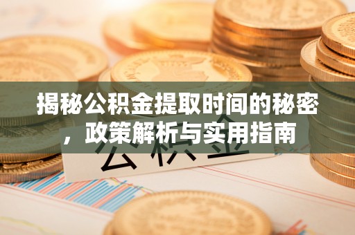 白碱滩揭秘公积金提取时间的秘密，政策解析与实用指南