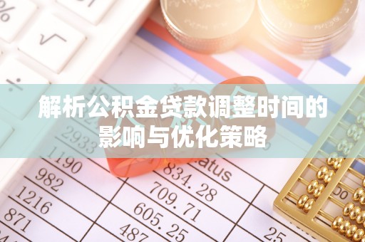 白碱滩解析公积金贷款调整时间的影响与优化策略