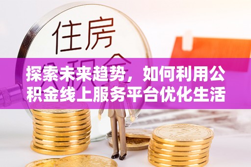 白碱滩探索未来趋势，如何利用公积金线上服务平台优化生活