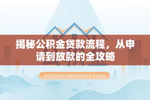白碱滩揭秘公积金贷款流程，从申请到放款的全攻略