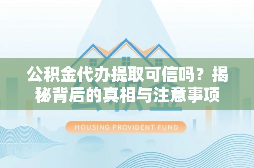 白碱滩公积金代办提取可信吗？揭秘背后的真相与注意事项