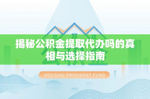 白碱滩揭秘公积金提取代办吗的真相与选择指南