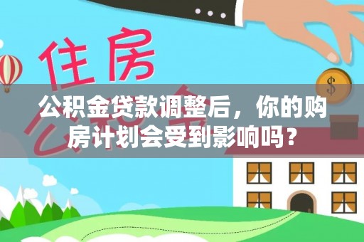 白碱滩公积金贷款调整后，你的购房计划会受到影响吗？