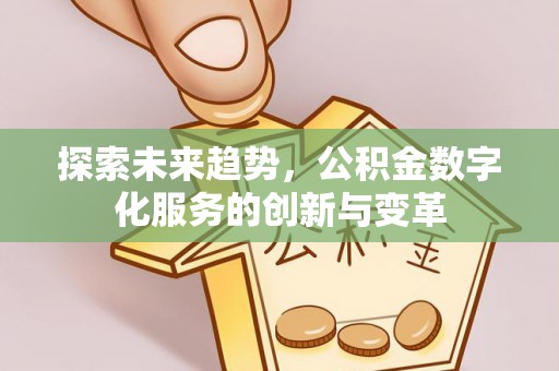 白碱滩探索未来趋势，公积金数字化服务的创新与变革