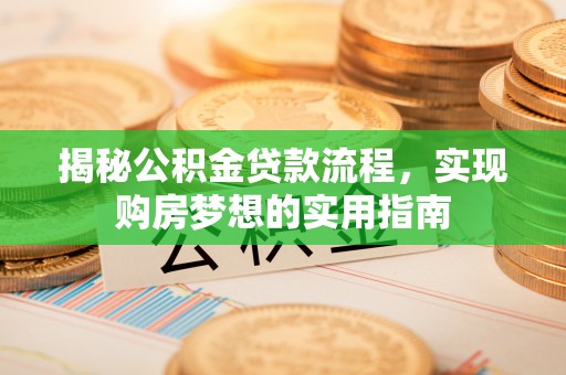 白碱滩揭秘公积金贷款流程，实现购房梦想的实用指南