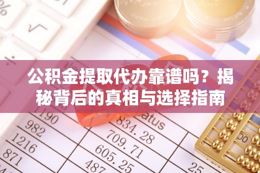白碱滩公积金提取代办靠谱吗？揭秘背后的真相与选择指南
