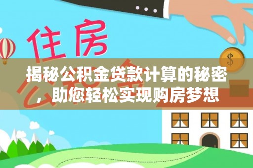 白碱滩揭秘公积金贷款计算的秘密，助您轻松实现购房梦想