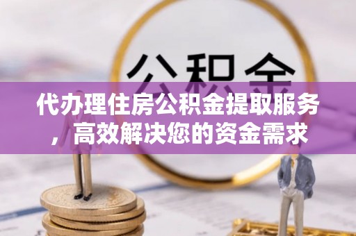 白碱滩代办理住房公积金提取服务，高效解决您的资金需求