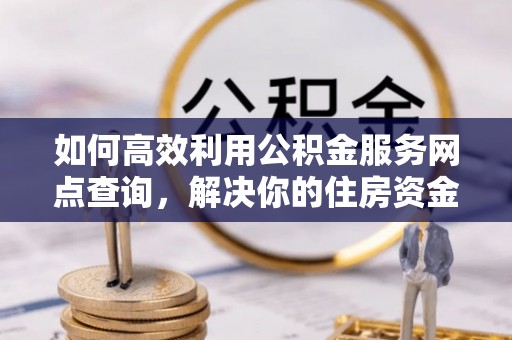 白碱滩如何高效利用公积金服务网点查询，解决你的住房资金难题
