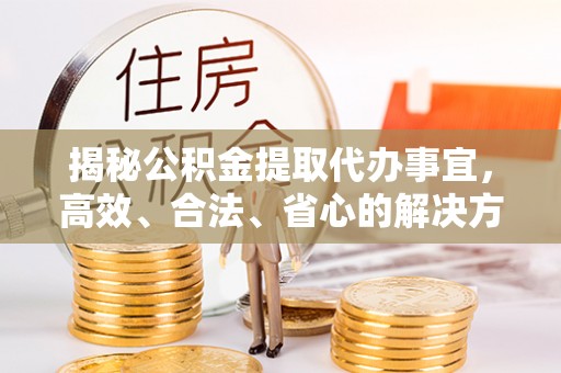 白碱滩揭秘公积金提取代办事宜，高效、合法、省心的解决方案
