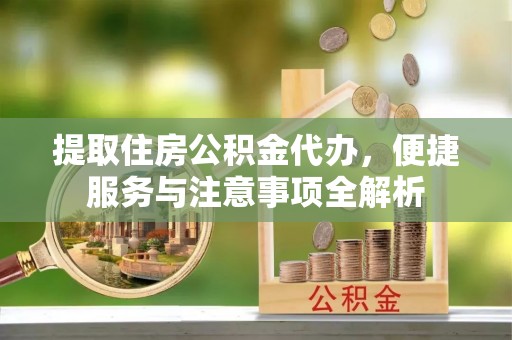 白碱滩提取住房公积金代办，便捷服务与注意事项全解析