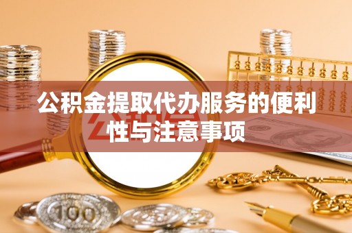白碱滩公积金提取代办服务的便利性与注意事项