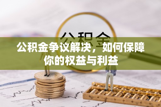 白碱滩公积金争议解决，如何保障你的权益与利益