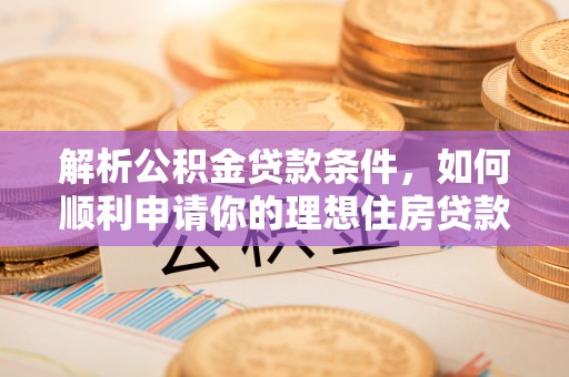 白碱滩解析公积金贷款条件，如何顺利申请你的理想住房贷款