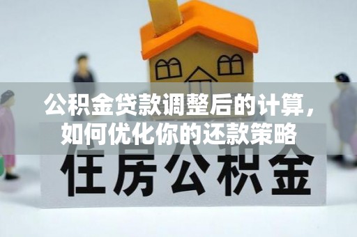 白碱滩公积金贷款调整后的计算，如何优化你的还款策略