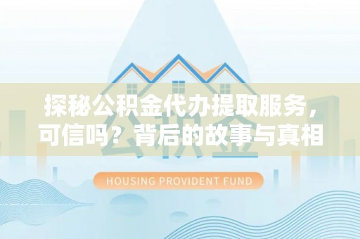 白碱滩探秘公积金代办提取服务，可信吗？背后的故事与真相