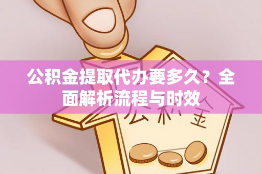 白碱滩公积金提取代办要多久？全面解析流程与时效