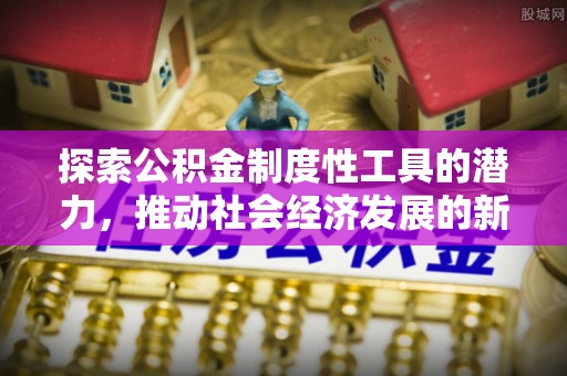 白碱滩探索公积金制度性工具的潜力，推动社会经济发展的新引擎