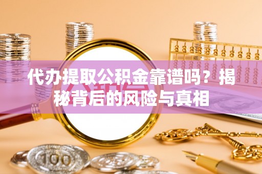 白碱滩代办提取公积金靠谱吗？揭秘背后的风险与真相