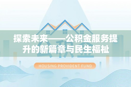 白碱滩探索未来——公积金服务提升的新篇章与民生福祉