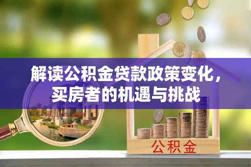 白碱滩解读公积金贷款政策变化，买房者的机遇与挑战