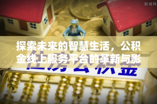 白碱滩探索未来的智慧生活，公积金线上服务平台的革新与影响