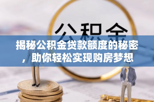 白碱滩揭秘公积金贷款额度的秘密，助你轻松实现购房梦想