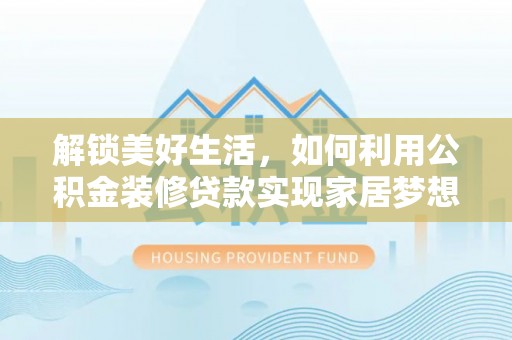 白碱滩解锁美好生活，如何利用公积金装修贷款实现家居梦想