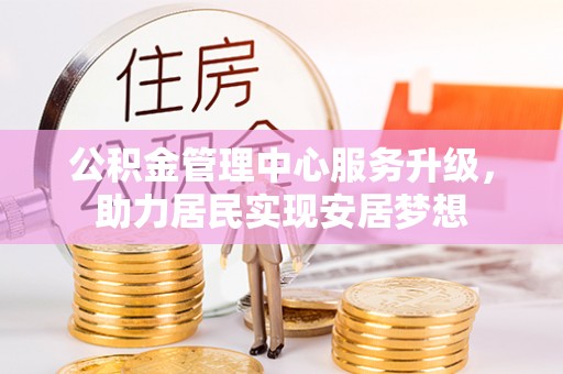 白碱滩公积金管理中心服务升级，助力居民实现安居梦想