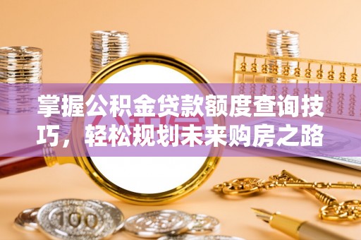 白碱滩掌握公积金贷款额度查询技巧，轻松规划未来购房之路