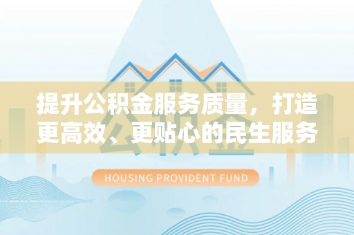 白碱滩提升公积金服务质量，打造更高效、更贴心的民生服务体验
