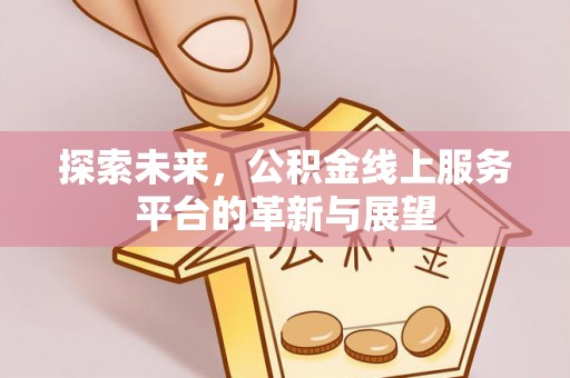 白碱滩探索未来，公积金线上服务平台的革新与展望
