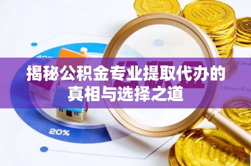白碱滩揭秘公积金专业提取代办的真相与选择之道